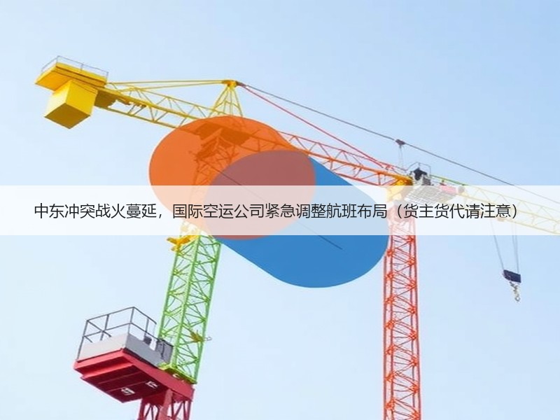 中东冲突战火蔓延,国际空运公司紧急调整航班布局(货主货代请注意) 中东冲突战火蔓延,国际空运公司紧急调整航班布局(货主货代请注意)
