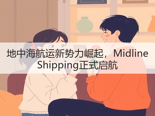 地中海航运新势力崛起,Midline Shipping正式启航(图1) 地中海航运新势力崛起,Midline Shipping正式启航(图1)