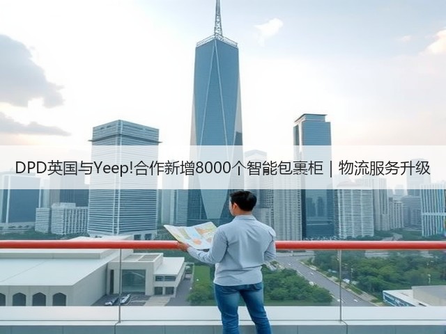 DPD英国与Yeep!合作新增8000个智能包裹柜|物流服务升级(图2) DPD英国与Yeep!合作新增8000个智能包裹柜|物流服务升级(图2)