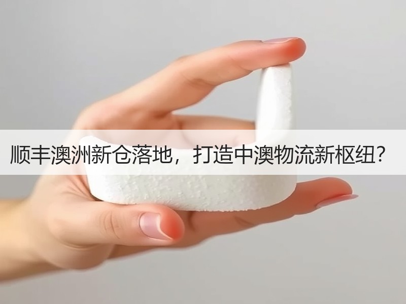 顺丰澳洲新仓落地,打造中澳物流新枢纽? 顺丰澳洲新仓落地,打造中澳物流新枢纽?