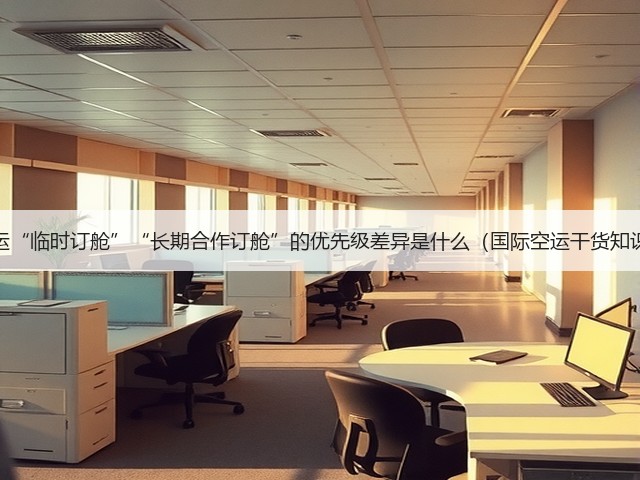 国际空运“临时订舱”“长期合作订舱”的优先级差异是什么(国际空运干货知识分享)(图3) 国际空运“临时订舱”“长期合作订舱”的优先级差异是什么(国际空运干货知识分享)(图3)