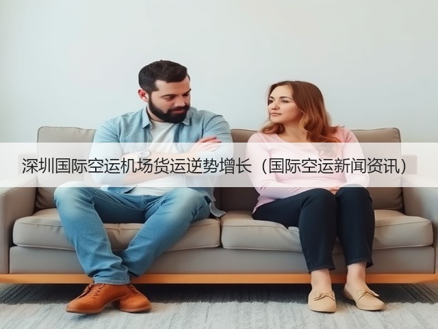 深圳国际空运机场货运逆势增长(国际空运新闻资讯)(图3) 深圳国际空运机场货运逆势增长(国际空运新闻资讯)(图3)