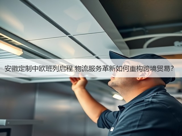 安徽定制中欧班列启程 物流服务革新如何重构跨境贸易?(图2) 安徽定制中欧班列启程 物流服务革新如何重构跨境贸易?(图2)