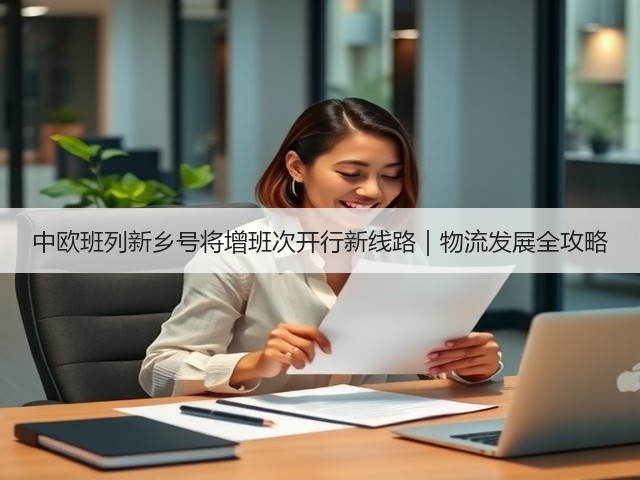 中欧班列新乡号将增班次开行新线路|物流发展全攻略(图1) 中欧班列新乡号将增班次开行新线路|物流发展全攻略(图1)