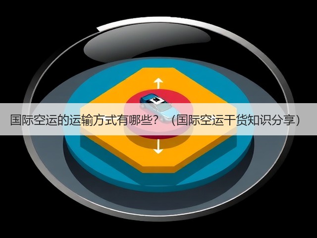 国际空运的运输方式有哪些?(国际空运干货知识分享)(图2) 国际空运的运输方式有哪些?(国际空运干货知识分享)(图2)