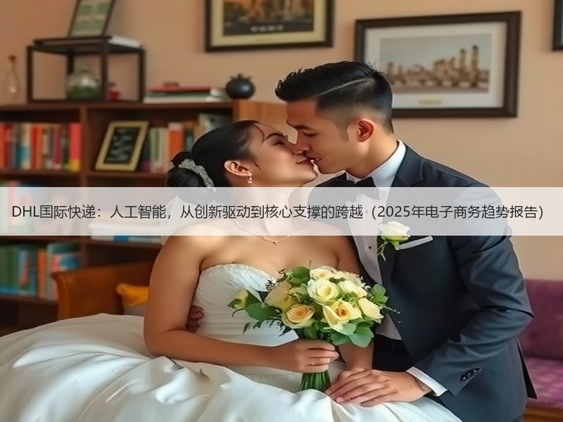 DHL国际快递:人工智能,从创新驱动到核心支撑的跨越(2025年电子商务趋势报告) DHL国际快递:人工智能,从创新驱动到核心支撑的跨越(2025年电子商务趋势报告)