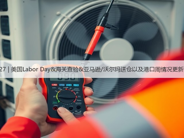 8.27 | 美国Labor Day&海关查验&亚马逊/沃尔玛送仓以及港口周情况更新!(图2) 8.27 | 美国Labor Day&海关查验&亚马逊/沃尔玛送仓以及港口周情况更新!(图2)