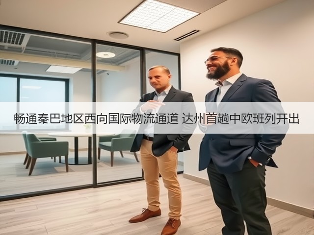 畅通秦巴地区西向国际物流通道 达州首趟中欧班列开出(图2) 畅通秦巴地区西向国际物流通道 达州首趟中欧班列开出(图2)