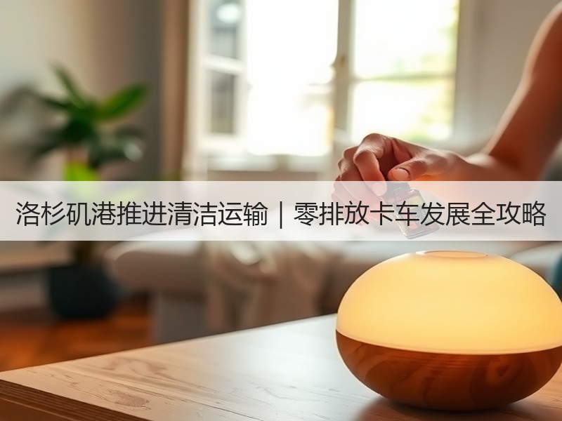洛杉矶港推进清洁运输|零排放卡车发展全攻略 洛杉矶港推进清洁运输|零排放卡车发展全攻略