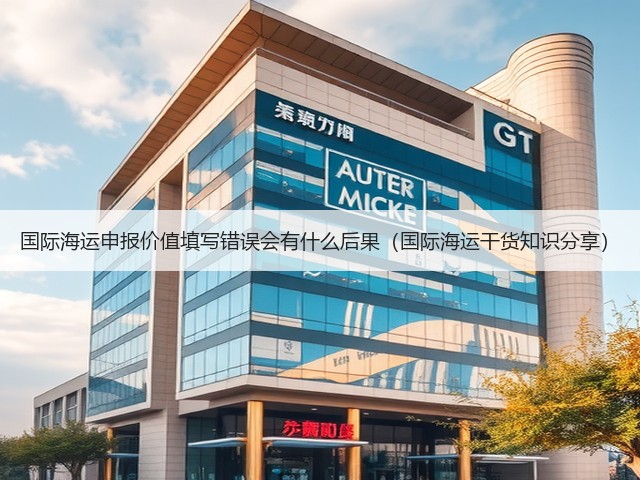 国际海运申报价值填写错误会有什么后果（国际海运干货知识分享）(图2)
