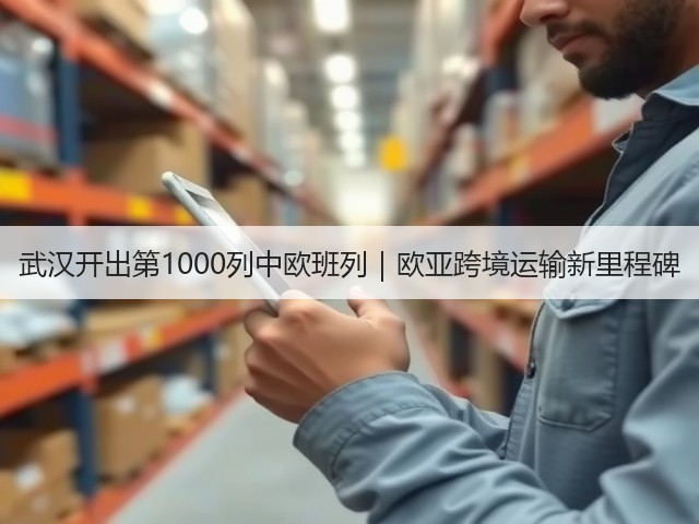 武汉开出第1000列中欧班列|欧亚跨境运输新里程碑(图1) 武汉开出第1000列中欧班列|欧亚跨境运输新里程碑(图1)