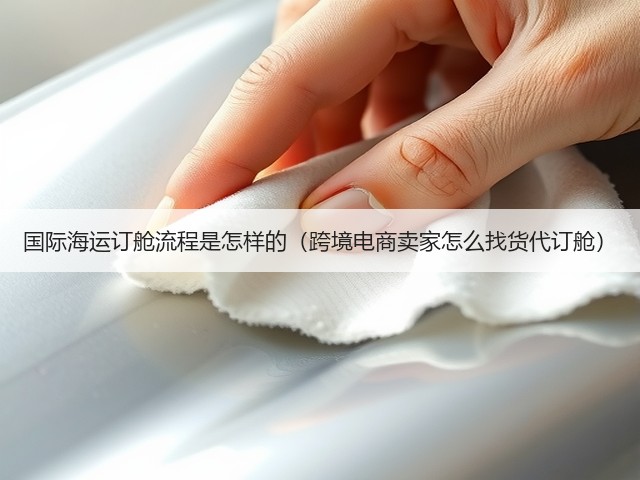 国际海运订舱流程是怎样的(跨境电商卖家怎么找货代订舱)(图1) 国际海运订舱流程是怎样的(跨境电商卖家怎么找货代订舱)(图1)
