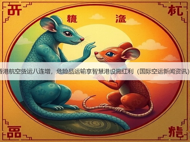 香港航空货运八连增,危险品运输享智慧港设施红利(国际空运新闻资讯)(图2) 香港航空货运八连增,危险品运输享智慧港设施红利(国际空运新闻资讯)(图2)