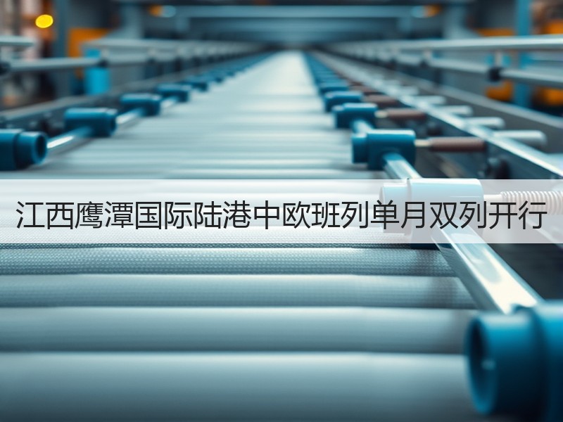 江西鹰潭国际陆港中欧班列单月双列开行 江西鹰潭国际陆港中欧班列单月双列开行