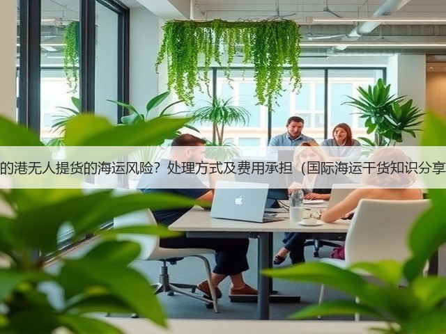 目的港无人提货的海运风险?处理方式及费用承担(国际海运干货知识分享)(图2) 目的港无人提货的海运风险?处理方式及费用承担(国际海运干货知识分享)(图2)
