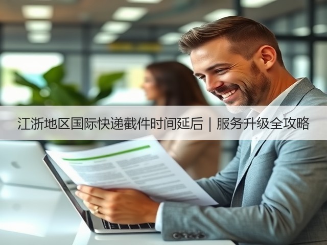 江浙地区国际快递截件时间延后|服务升级全攻略(图2) 江浙地区国际快递截件时间延后|服务升级全攻略(图2)