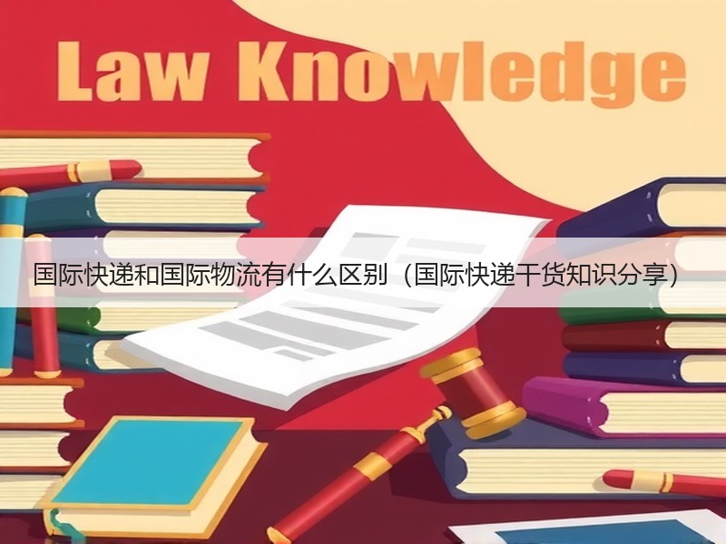 国际快递和国际物流有什么区别（国际快递干货知识分享）