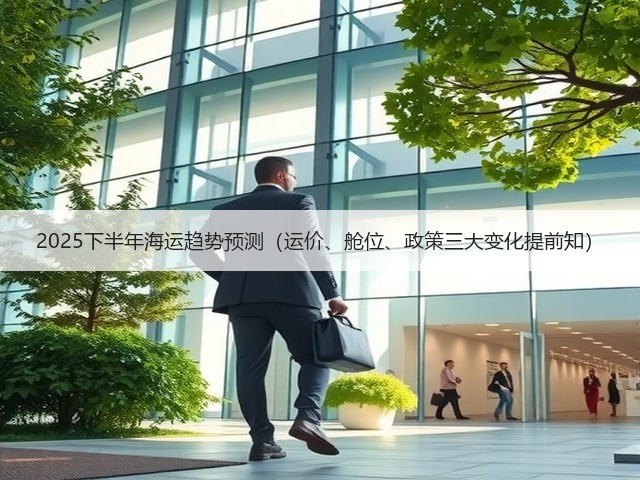 2025下半年海运趋势预测(运价、舱位、政策三大变化提前知)(图2) 2025下半年海运趋势预测(运价、舱位、政策三大变化提前知)(图2)