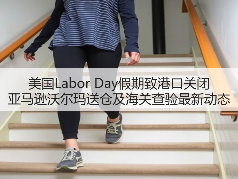 美国Labor Day假期致港口关闭 亚马逊沃尔玛送仓及海关查验最新动态 美国Labor Day假期致港口关闭 亚马逊沃尔玛送仓及海关查验最新动态