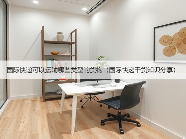 国际快递可以运输哪些类型的货物(国际快递干货知识分享)(图1) 国际快递可以运输哪些类型的货物(国际快递干货知识分享)(图1)