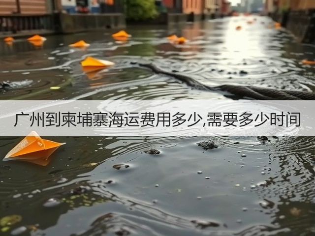 广州到柬埔寨海运费用多少,需要多少时间(图2) 广州到柬埔寨海运费用多少,需要多少时间(图2)