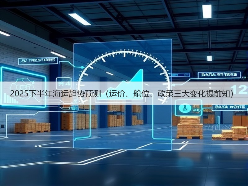 2025下半年海运趋势预测（运价、舱位、政策三大变化提前知）