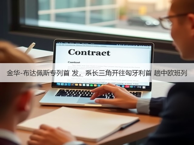 金华-布达佩斯专列首 发,系长三角开往匈牙利首 趟中欧班列(图2) 金华-布达佩斯专列首 发,系长三角开往匈牙利首 趟中欧班列(图2)