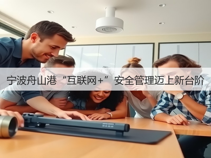 宁波舟山港“互联网+”安全管理迈上新台阶