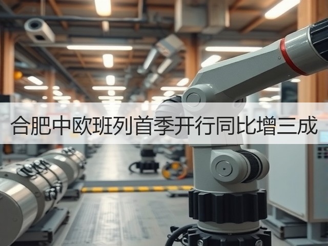 合肥中欧班列首季开行同比增三成(图3)