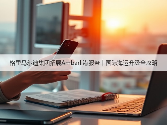 格里马尔迪集团拓展Ambarli港服务|国际海运升级全攻略(图3) 格里马尔迪集团拓展Ambarli港服务|国际海运升级全攻略(图3)