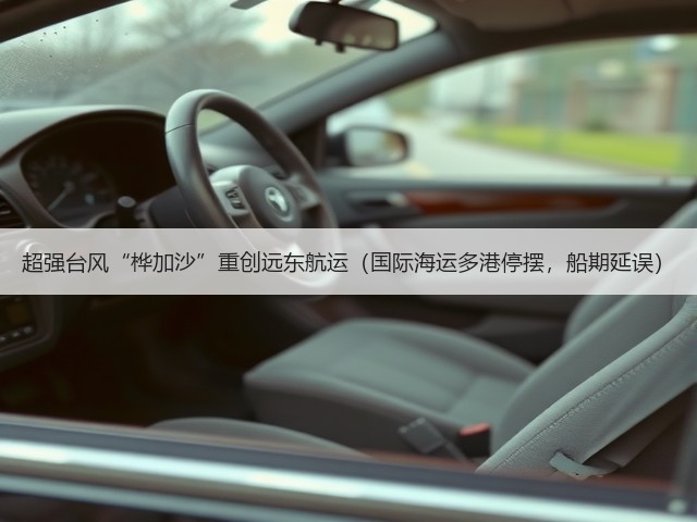 超强台风“桦加沙”重创远东航运(国际海运多港停摆,船期延误)(图3) 超强台风“桦加沙”重创远东航运(国际海运多港停摆,船期延误)(图3)