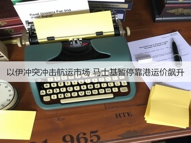 以伊冲突冲击航运市场 马士基暂停靠港运价飙升(图2)