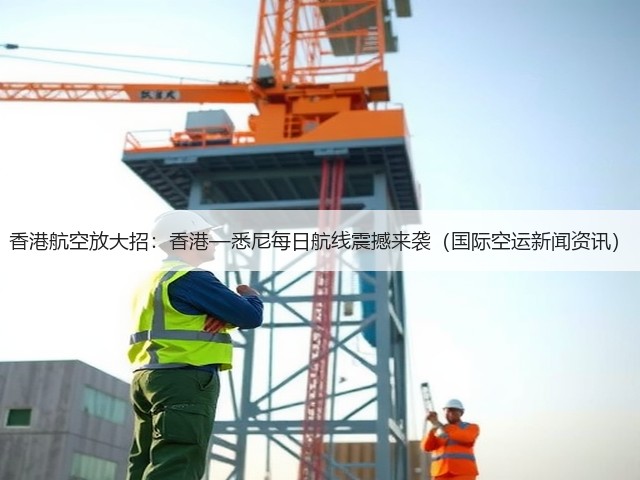 香港航空放大招:香港—悉尼每日航线震撼来袭(国际空运新闻资讯)(图2) 香港航空放大招:香港—悉尼每日航线震撼来袭(国际空运新闻资讯)(图2)