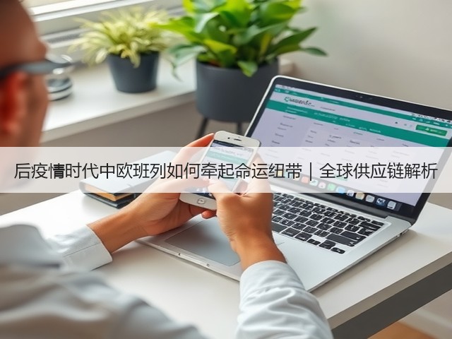 后疫情时代中欧班列如何牵起命运纽带|全球供应链解析(图2) 后疫情时代中欧班列如何牵起命运纽带|全球供应链解析(图2)