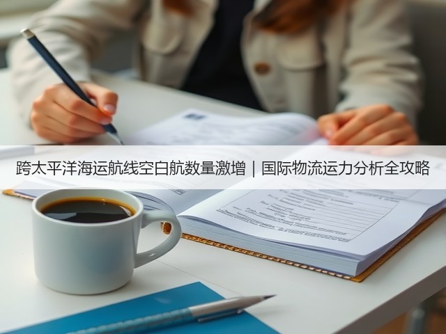 跨太平洋海运航线空白航数量激增|国际物流运力分析全攻略(图3) 跨太平洋海运航线空白航数量激增|国际物流运力分析全攻略(图3)