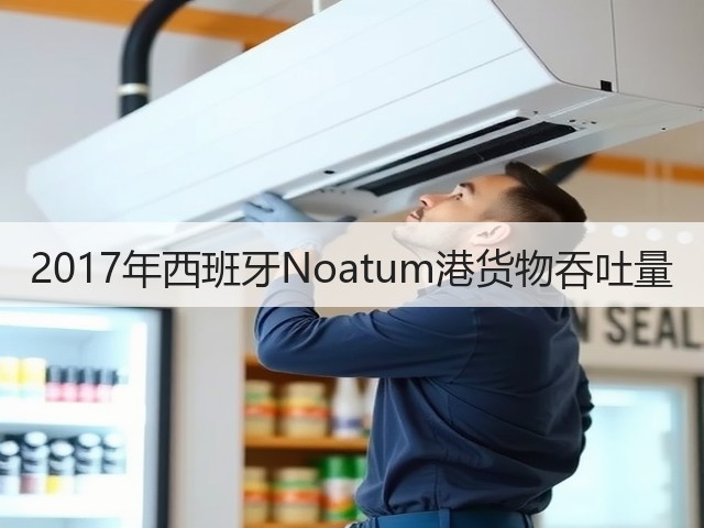 2017年西班牙Noatum港货物吞吐量(图1)