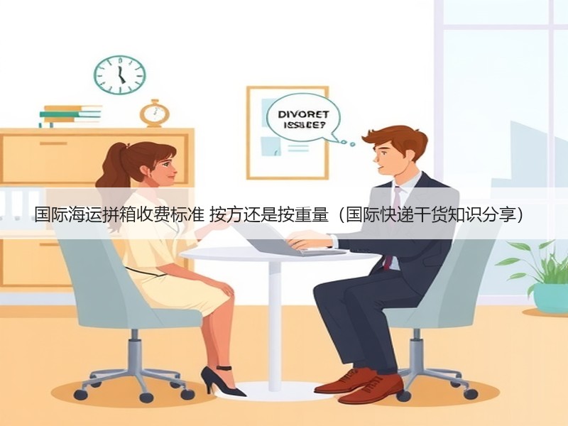 国际海运拼箱收费标准 按方还是按重量（国际快递干货知识分享）