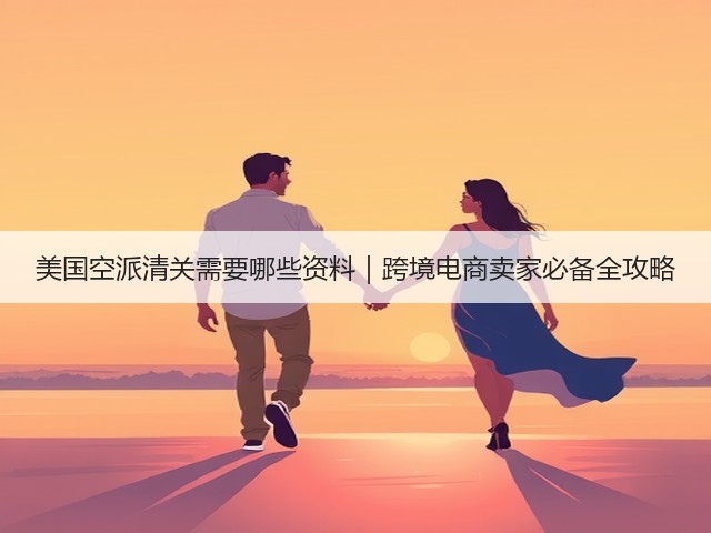 美国空派清关需要哪些资料|跨境电商卖家必备全攻略(图3) 美国空派清关需要哪些资料|跨境电商卖家必备全攻略(图3)