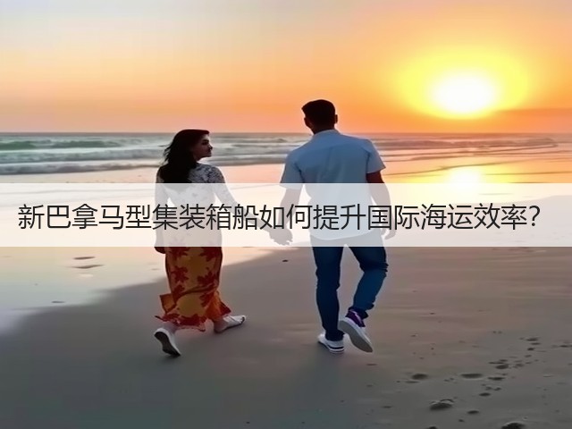新巴拿马型集装箱船如何提升国际海运效率?(图3) 新巴拿马型集装箱船如何提升国际海运效率?(图3)