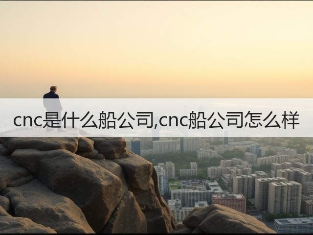 cnc是什么船公司,cnc船公司怎么样(图3) cnc是什么船公司,cnc船公司怎么样(图3)