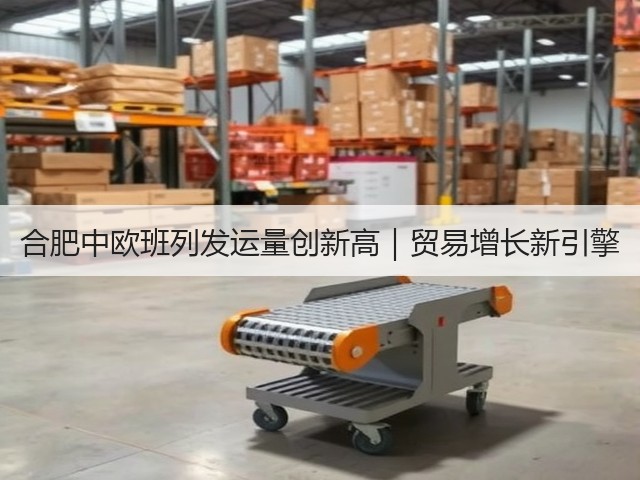 合肥中欧班列发运量创新高｜贸易增长新引擎(图3)