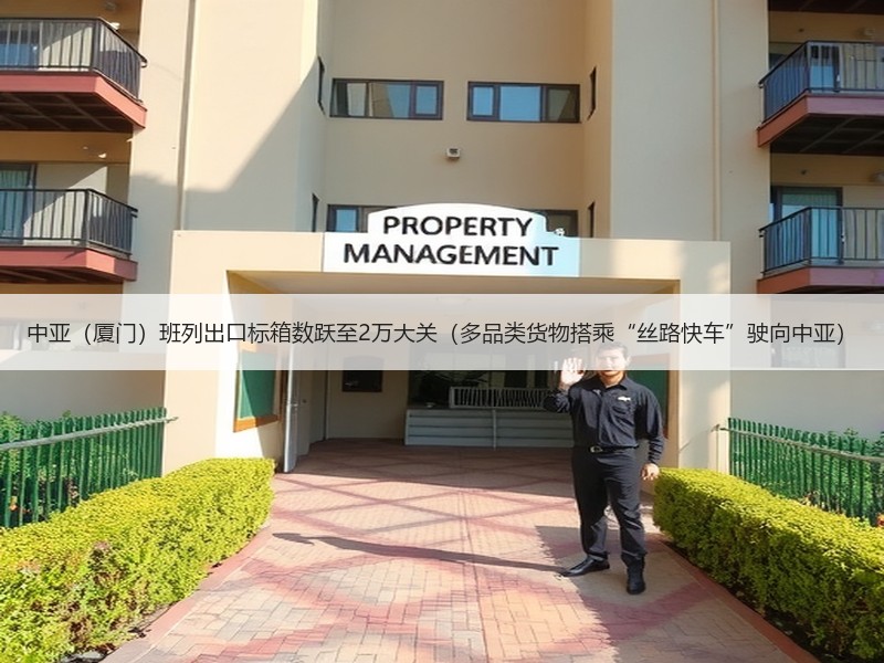 中亚（厦门）班列出口标箱数跃至2万大关（多品类货物搭乘“丝路快车”驶向中亚）