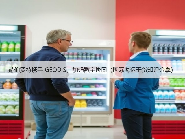 赫伯罗特携手 GEODIS,加码数字协同(国际海运干货知识分享)(图2) 赫伯罗特携手 GEODIS,加码数字协同(国际海运干货知识分享)(图2)