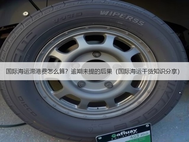 国际海运滞港费怎么算?逾期未提的后果(国际海运干货知识分享)(图1) 国际海运滞港费怎么算?逾期未提的后果(国际海运干货知识分享)(图1)