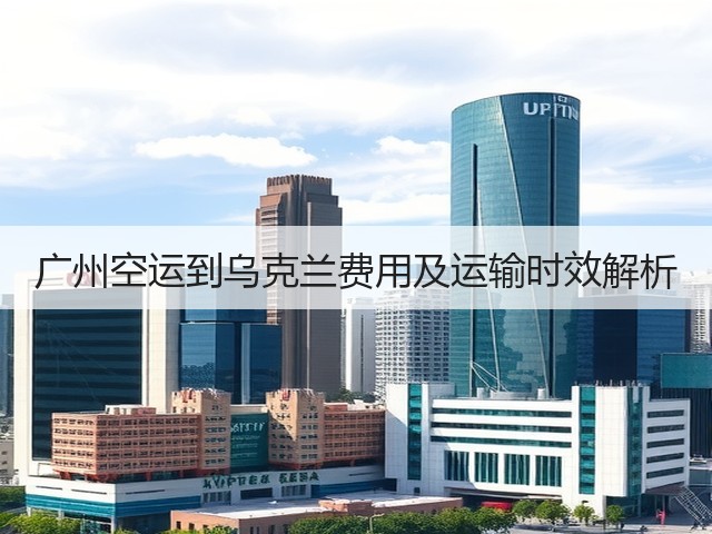 广州空运到乌克兰费用及运输时效解析(图1) 广州空运到乌克兰费用及运输时效解析(图1)