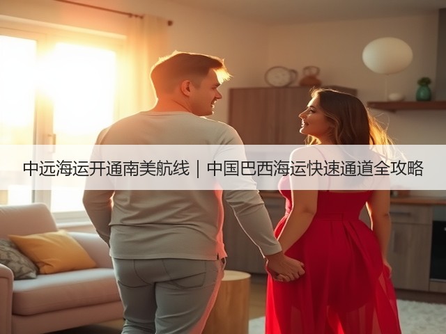 中远海运开通南美航线|中国巴西海运快速通道全攻略(图1) 中远海运开通南美航线|中国巴西海运快速通道全攻略(图1)