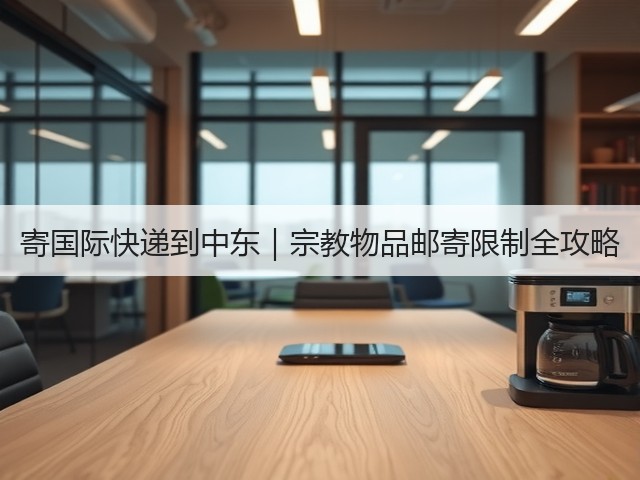 寄国际快递到中东｜宗教物品邮寄限制全攻略(图2)