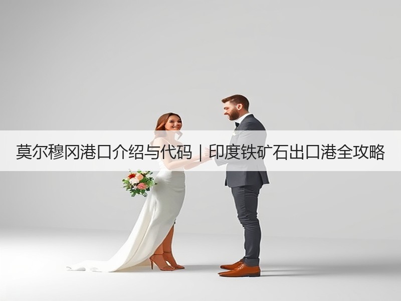 莫尔穆冈港口介绍与代码|印度铁矿石出口港全攻略 莫尔穆冈港口介绍与代码|印度铁矿石出口港全攻略
