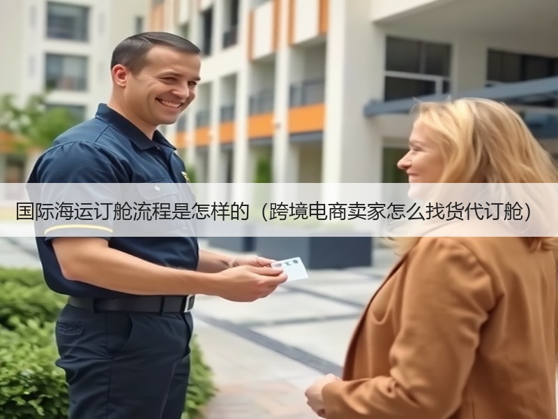 国际海运订舱流程是怎样的（跨境电商卖家怎么找货代订舱）