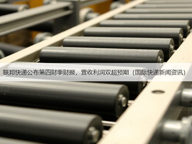联邦快递公布第四财季财报,营收利润双超预期(国际快递新闻资讯)(图2) 联邦快递公布第四财季财报,营收利润双超预期(国际快递新闻资讯)(图2)